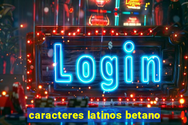 caracteres latinos betano